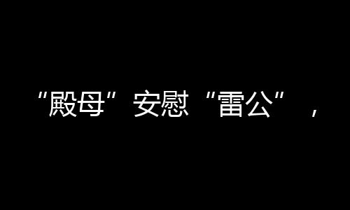 “殿母”安慰“雷公”，刘殿座拥抱王大雷：只有门将们才懂吧