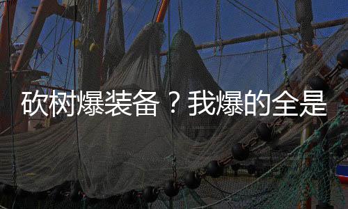 砍树爆装备？我爆的全是修仙法宝,砍树爆装备？我爆的全是修仙法宝