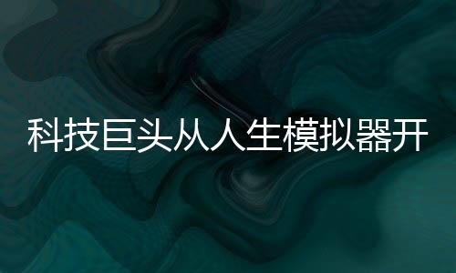 科技巨头从人生模拟器开始,科技巨头从人生模拟器开始