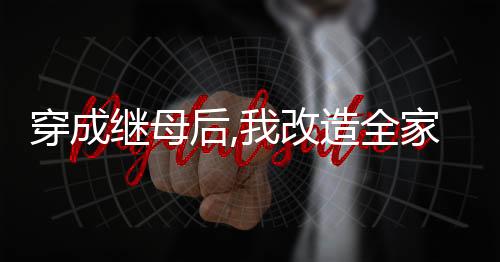 穿成继母后,我改造全家种田忙,穿成继母后,我改造全家种田忙