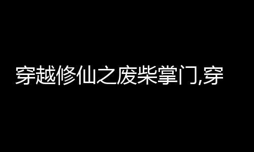 穿越修仙之废柴掌门,穿越修仙之废柴掌门