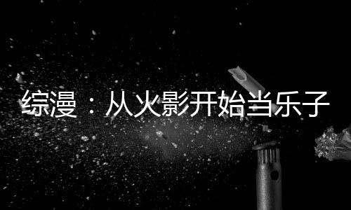 综漫：从火影开始当乐子人,综漫：从火影开始当乐子人