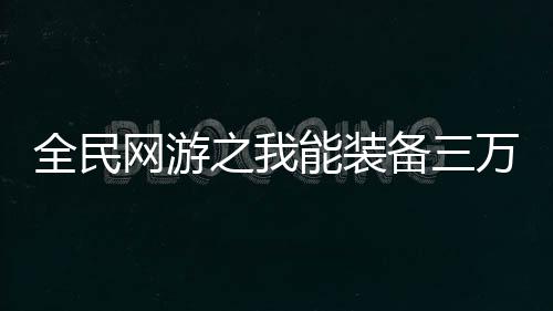 全民网游之我能装备三万口飞剑,全民网游之我能装备三万口飞剑