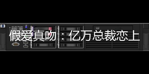 假爱真吻：亿万总裁恋上我,假爱真吻：亿万总裁恋上我