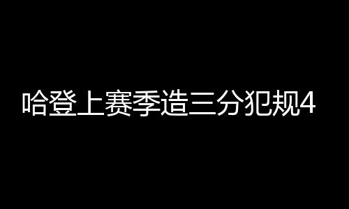 哈登上赛季造三分犯规41次 生涯共628次断档第一 库里264次第二