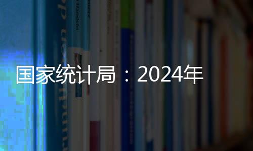 国家统计局：2024年8月份CPI继续回升 PPI有所下降