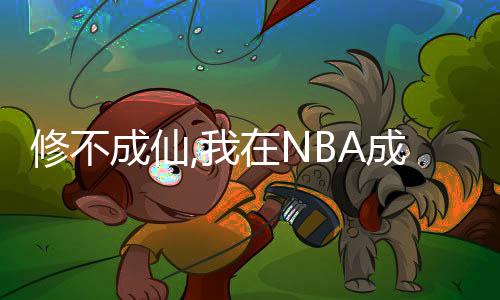 修不成仙,我在NBA成就无上,修不成仙,我在NBA成就无上