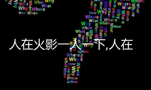 人在火影一人一下,人在火影一人一下