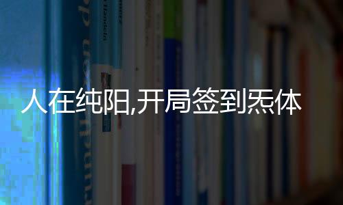 人在纯阳,开局签到炁体源力,人在纯阳,开局签到炁体源力