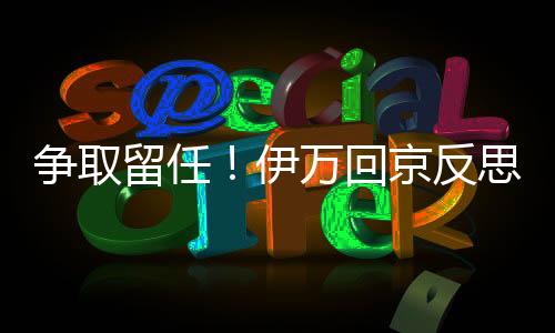 争取留任！伊万回京反思仍不忘战印尼 不想放弃十月正名之战