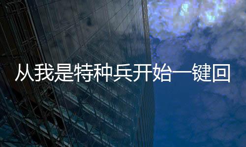 从我是特种兵开始一键回收,从我是特种兵开始一键回收