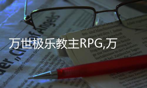 万世极乐教主RPG,万世极乐教主RPG