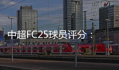 中超FC25球员评分：奥斯卡78分居首，前十名全部为外援