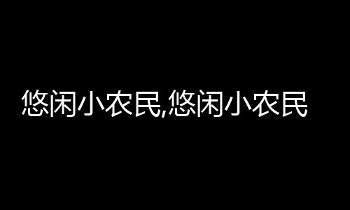 悠闲小农民,悠闲小农民