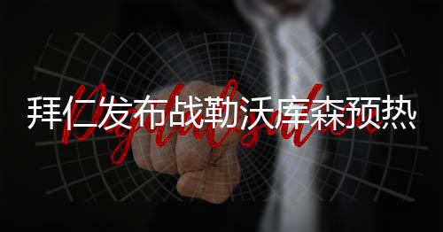 拜仁发布战勒沃库森预热海报：穆西亚拉、维尔茨掰手腕