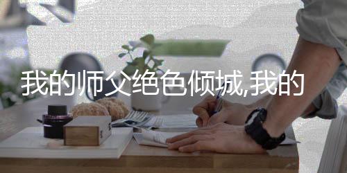 我的师父绝色倾城,我的师父绝色倾城