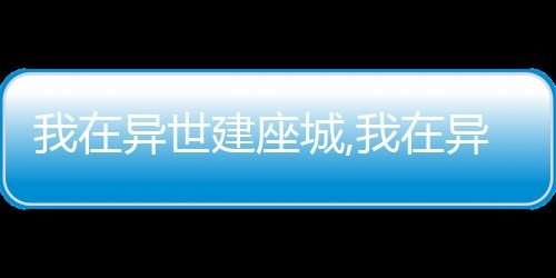 我在异世建座城,我在异世建座城