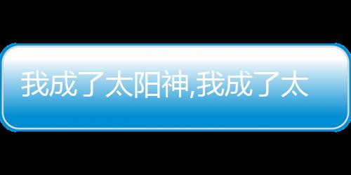 我成了太阳神,我成了太阳神