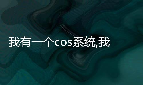 我有一个cos系统,我有一个cos系统