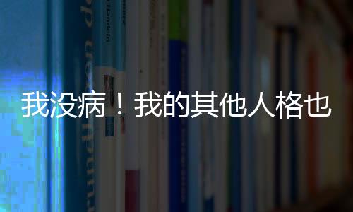 我没病！我的其他人格也是！,我没病！我的其他人格也是！