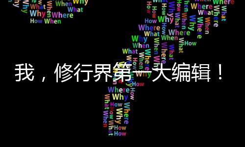 我，修行界第一大编辑！,我，修行界第一大编辑！