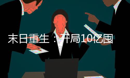 末日重生：开局10亿囤粮,末日重生：开局10亿囤粮