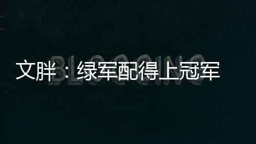 文胖：绿军配得上冠军 但新赛季他们需要面临的挑战会更多