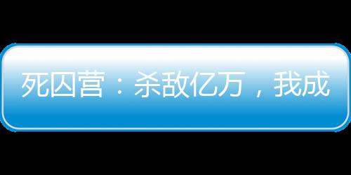 死囚营：杀敌亿万，我成神了！李道刘夫长,死囚营：杀敌亿万，我成神了！李道刘夫长