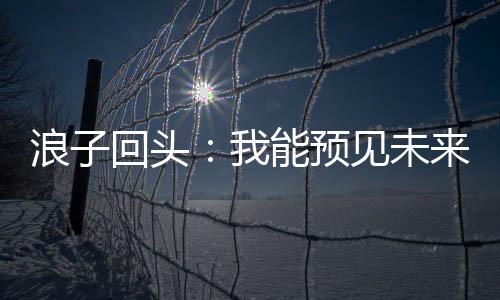 浪子回头：我能预见未来,浪子回头：我能预见未来