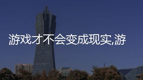 游戏才不会变成现实,游戏才不会变成现实