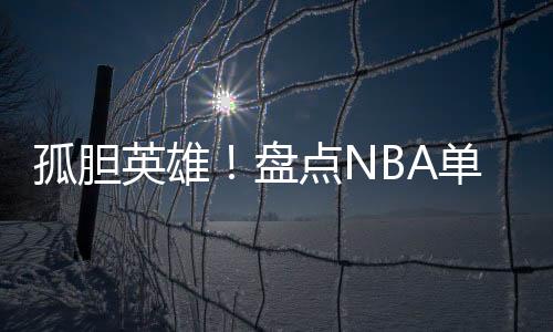 孤胆英雄！盘点NBA单核带队夺冠的球星，乔科詹无一人上榜