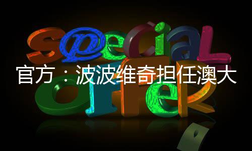 官方：波波维奇担任澳大利亚主帅，执教首场比赛迎战国足