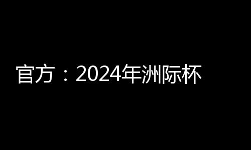 官方：2024年洲际杯总计五场比赛，后三场在多哈举行