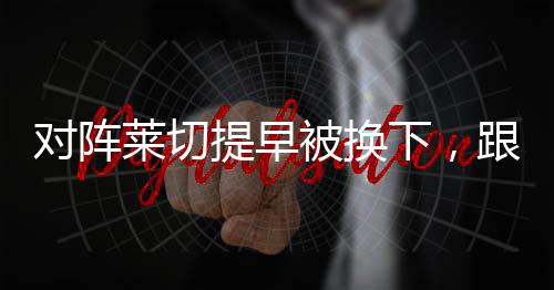 对阵莱切提早被换下，跟队记者：莫拉塔没有任何问题