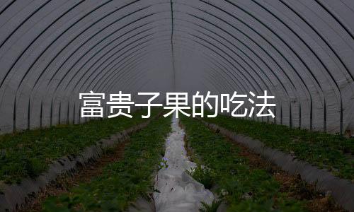 富贵子果的吃法