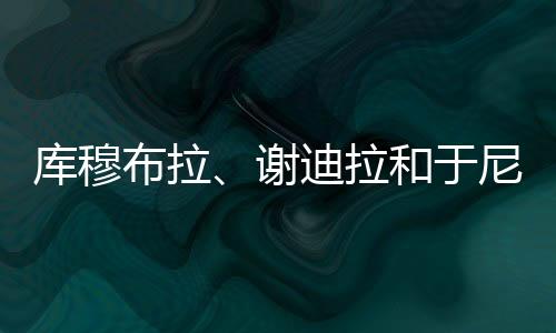 库穆布拉、谢迪拉和于尼瓦尔出席加盟发布会