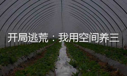 开局逃荒：我用空间养三个萌娃,开局逃荒：我用空间养三个萌娃