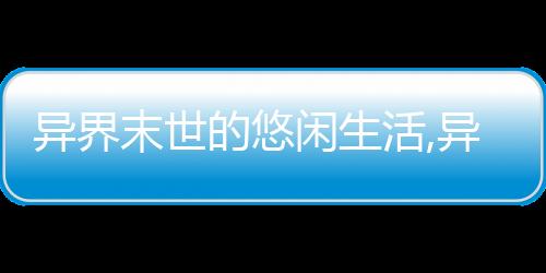 异界末世的悠闲生活,异界末世的悠闲生活