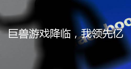 巨兽游戏降临，我领先亿点力量,巨兽游戏降临，我领先亿点力量