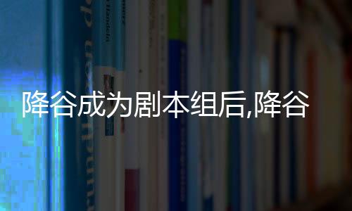 降谷成为剧本组后,降谷成为剧本组后