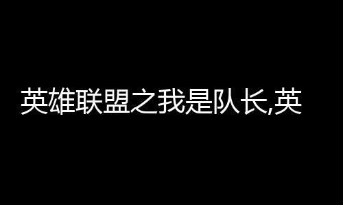 英雄联盟之我是队长,英雄联盟之我是队长