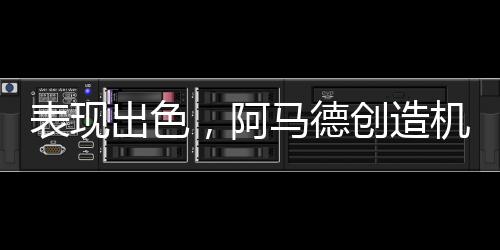 表现出色，阿马德创造机会、禁区触球等5项数据位居队内第一