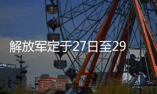 解放军定于27日至29日位中缅边境我方一侧组织实兵实弹演习