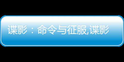 谍影：命令与征服,谍影：命令与征服